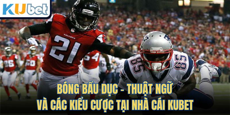 Bóng Bầu Dục - Thuật Ngữ Và Các Kiểu Cược Tại Nhà Cái KUBET