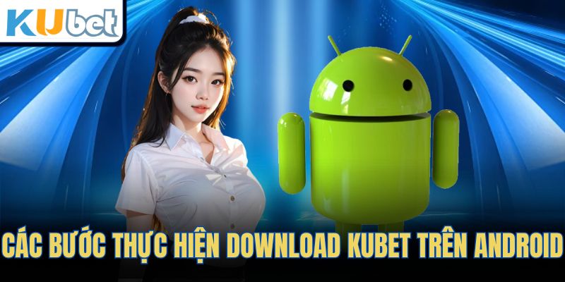 Các bước thực hiện download KUBET trên android