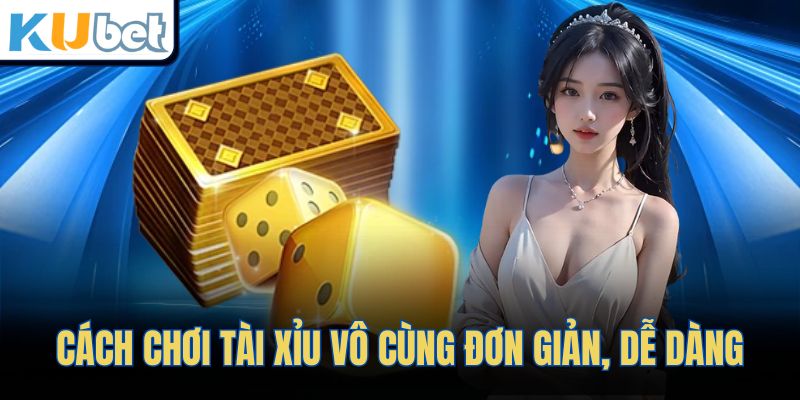 Cách chơi Tài Xỉu vô cùng đơn giản, dễ dàng