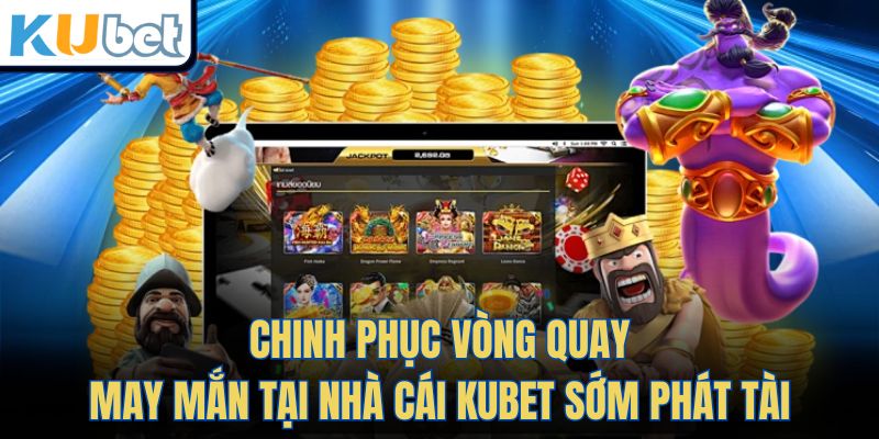 Chinh Phục Vòng Quay May Mắn Tại Nhà Cái KUBET Sớm Phát Tài