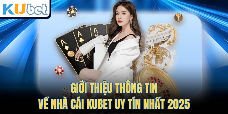 Giới Thiệu Thông Tin Về Nhà Cái KUBET Uy Tín Nhất 2025