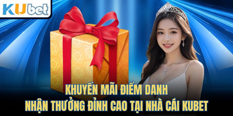 Khuyến Mãi Điểm Danh Nhận Thưởng Đỉnh Cao Tại Nhà Cái KUBET
