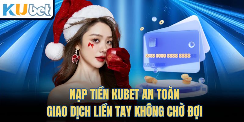 Nạp Tiền KUBET An Toàn, Giao Dịch Liền Tay Không Chờ Đợi