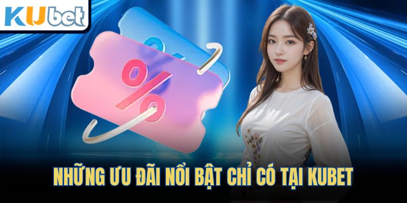 Những ưu đãi nổi bật chỉ có tại KUBET