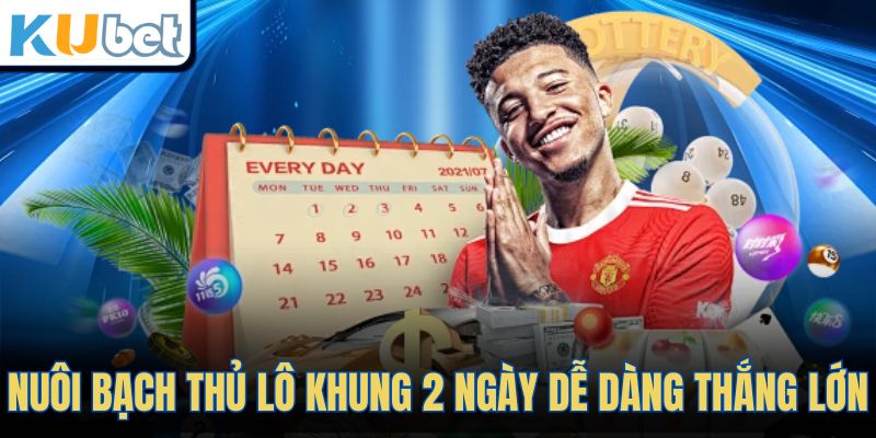 Nuôi bạch thủ lô khung 2 ngày dễ dàng thắng lớn