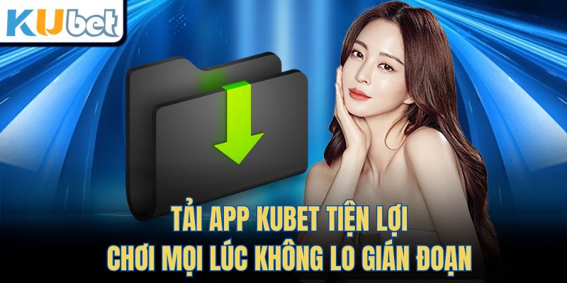 Tải App KUBET Tiện Lợi Chơi Mọi Lúc Không Lo Gián Đoạn