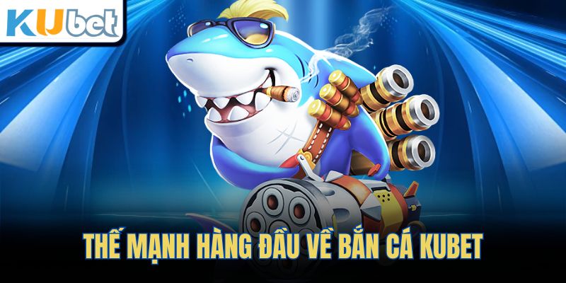 Thế mạnh hàng đầu về bắn cá KUBET